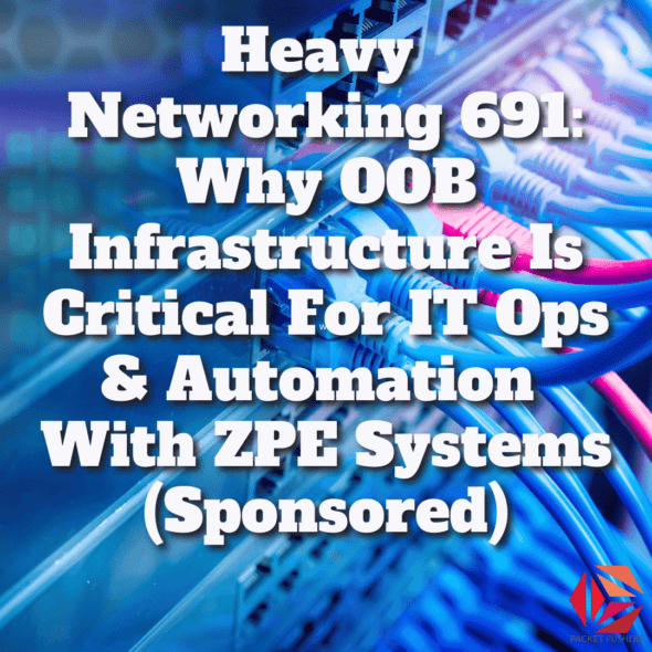 Heavy Networking 691: Why OOB Infrastructure Is Critical For IT Ops & Automation With ZPE Systems (Sponsored)